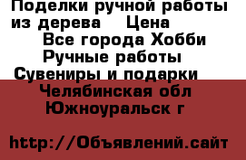  Поделки ручной работы из дерева  › Цена ­ 3-15000 - Все города Хобби. Ручные работы » Сувениры и подарки   . Челябинская обл.,Южноуральск г.